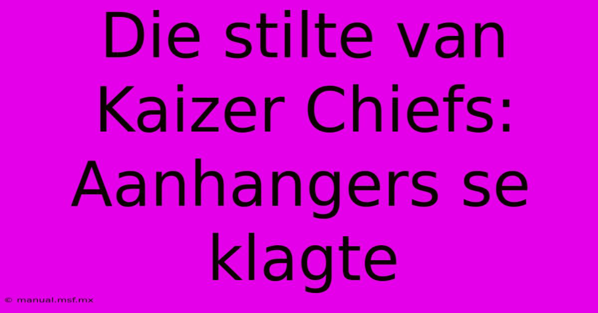 Die Stilte Van Kaizer Chiefs: Aanhangers Se Klagte