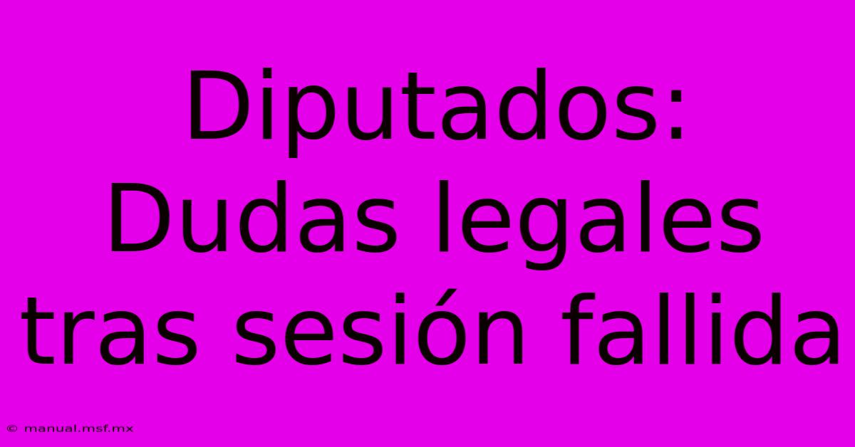 Diputados: Dudas Legales Tras Sesión Fallida