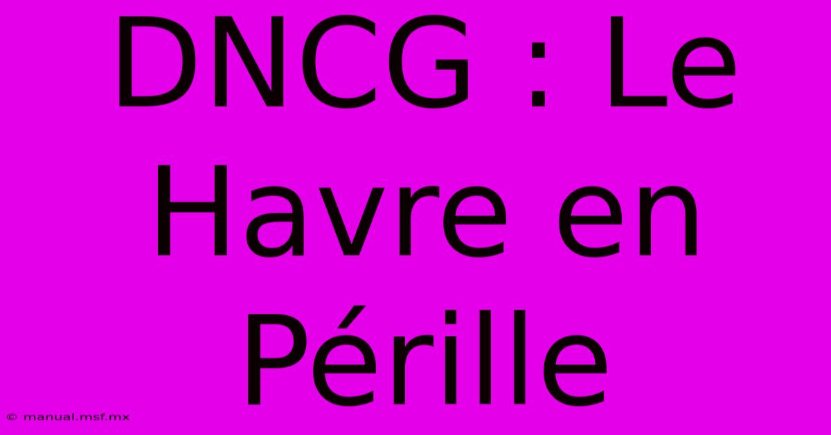 DNCG : Le Havre En Pérille