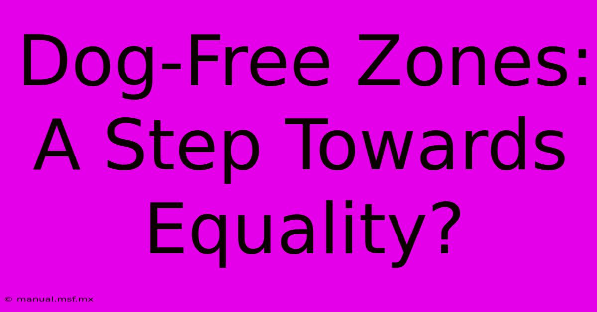 Dog-Free Zones: A Step Towards Equality?