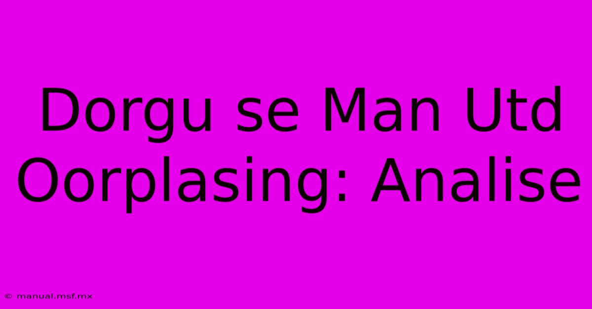 Dorgu Se Man Utd Oorplasing: Analise