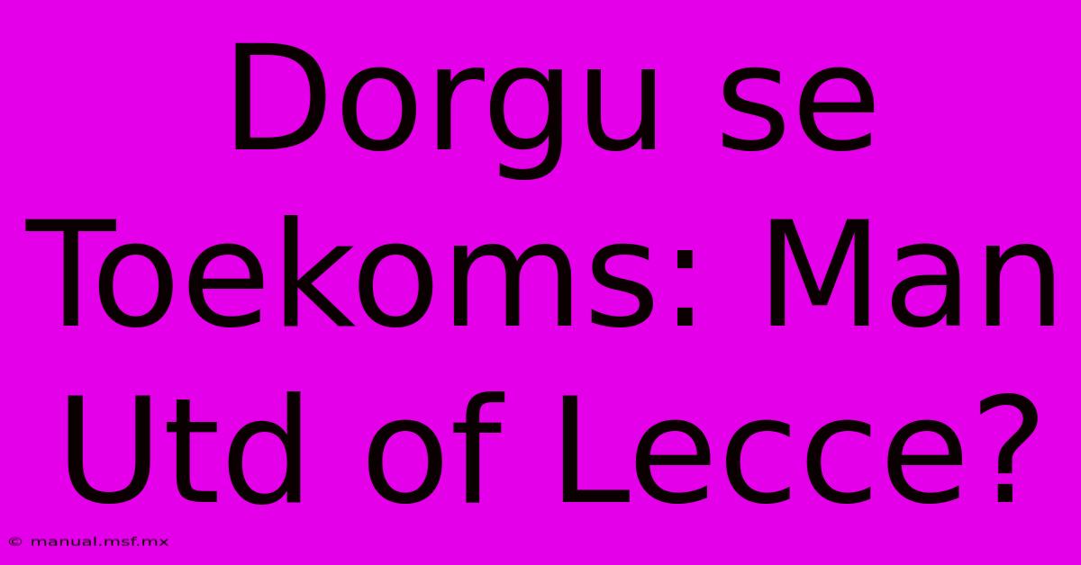 Dorgu Se Toekoms: Man Utd Of Lecce?