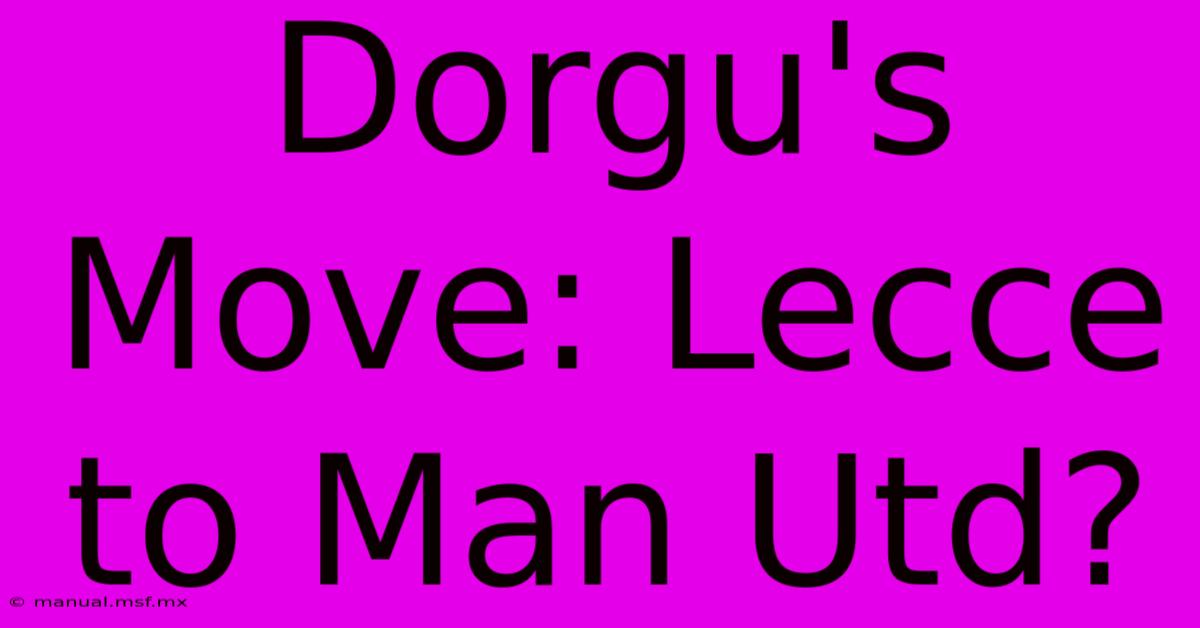 Dorgu's Move: Lecce To Man Utd?