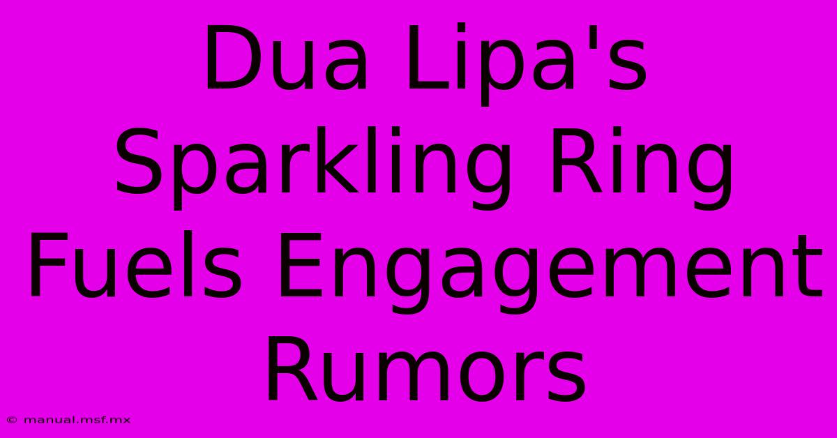 Dua Lipa's Sparkling Ring Fuels Engagement Rumors