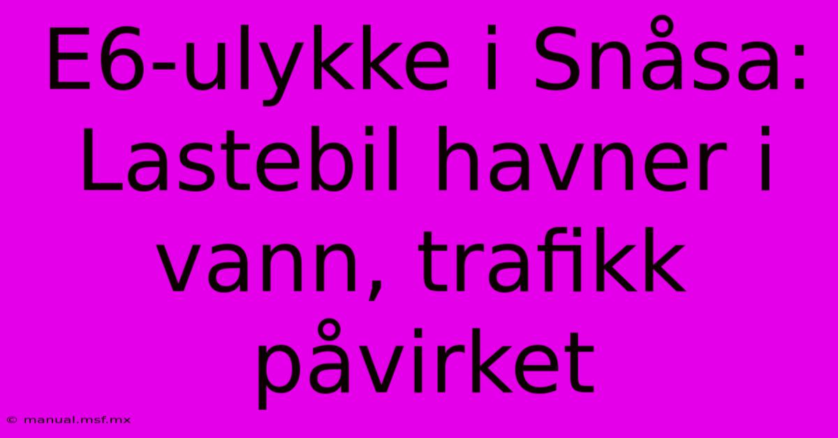 E6-ulykke I Snåsa: Lastebil Havner I Vann, Trafikk Påvirket 