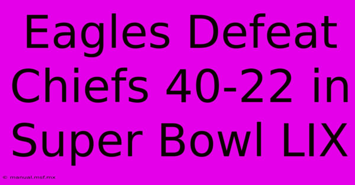 Eagles Defeat Chiefs 40-22 In Super Bowl LIX