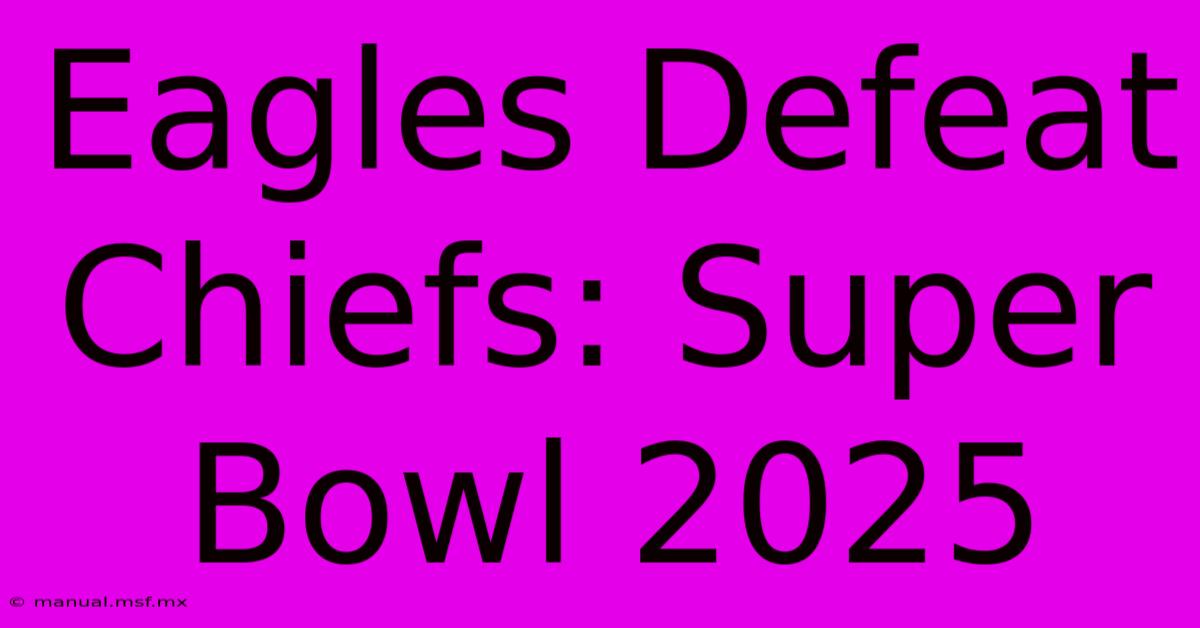 Eagles Defeat Chiefs: Super Bowl 2025