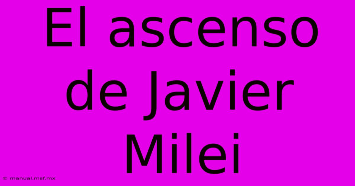 El Ascenso De Javier Milei