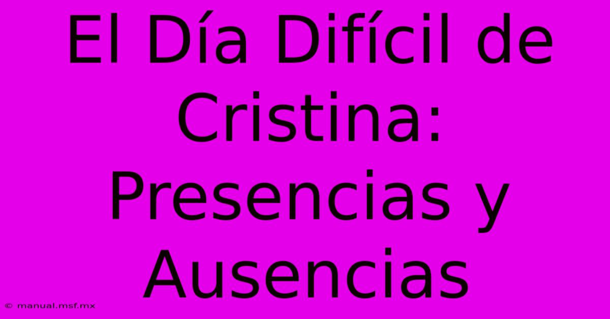 El Día Difícil De Cristina: Presencias Y Ausencias 