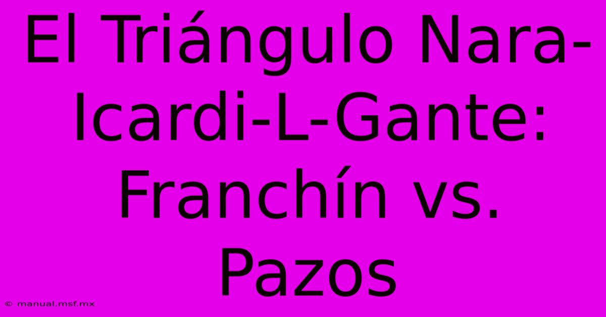 El Triángulo Nara-Icardi-L-Gante: Franchín Vs. Pazos 