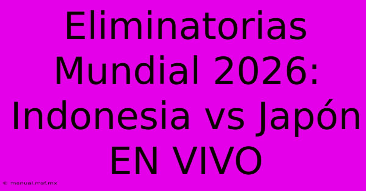 Eliminatorias Mundial 2026: Indonesia Vs Japón EN VIVO