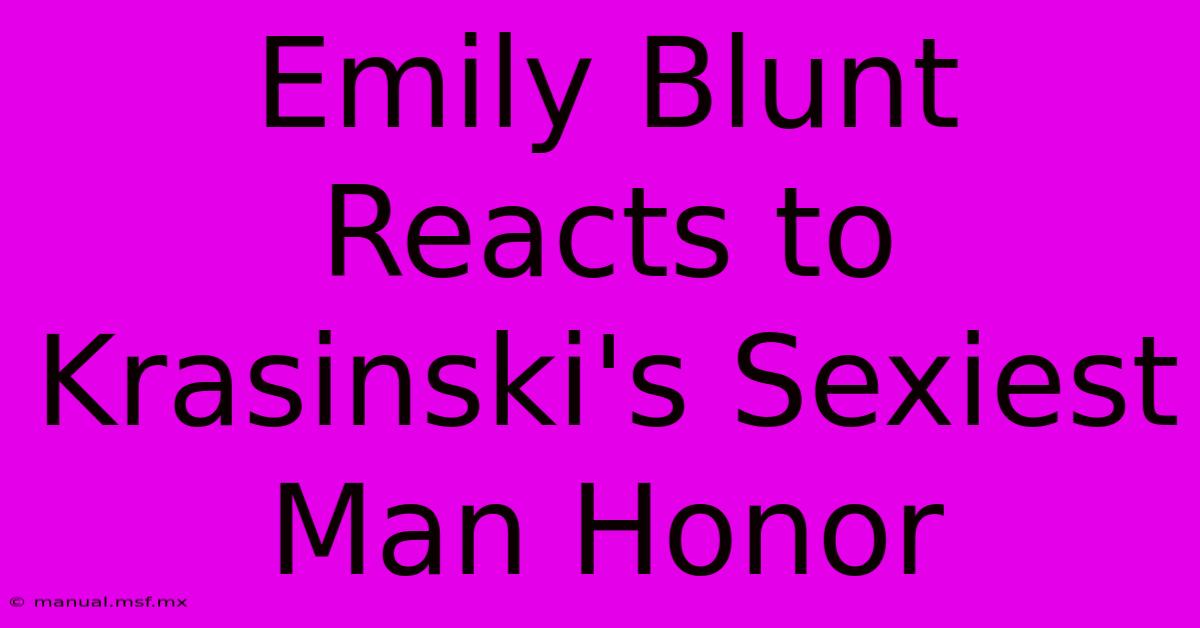 Emily Blunt Reacts To Krasinski's Sexiest Man Honor