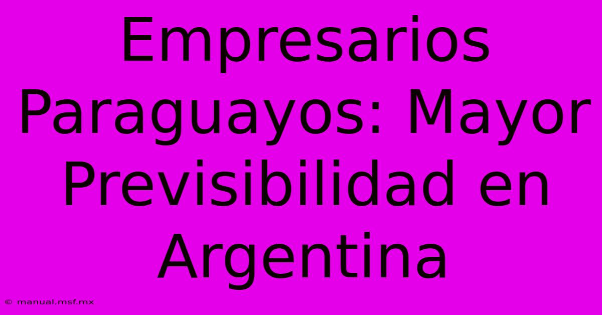 Empresarios Paraguayos: Mayor Previsibilidad En Argentina