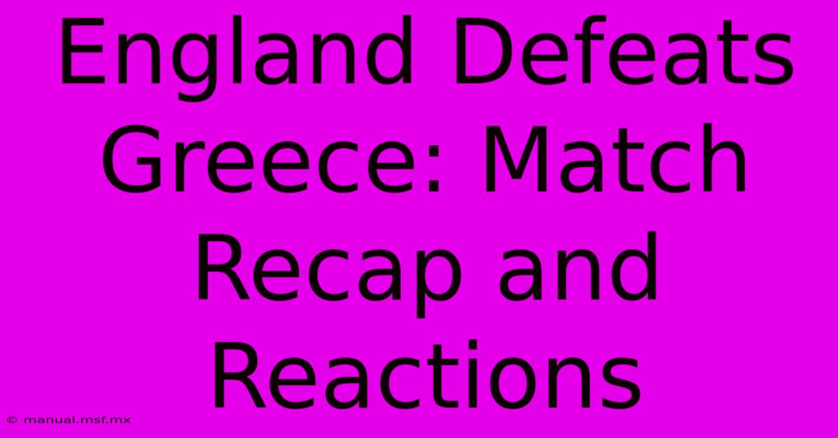 England Defeats Greece: Match Recap And Reactions