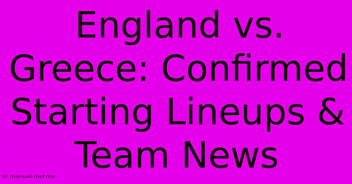 England Vs. Greece: Confirmed Starting Lineups & Team News 