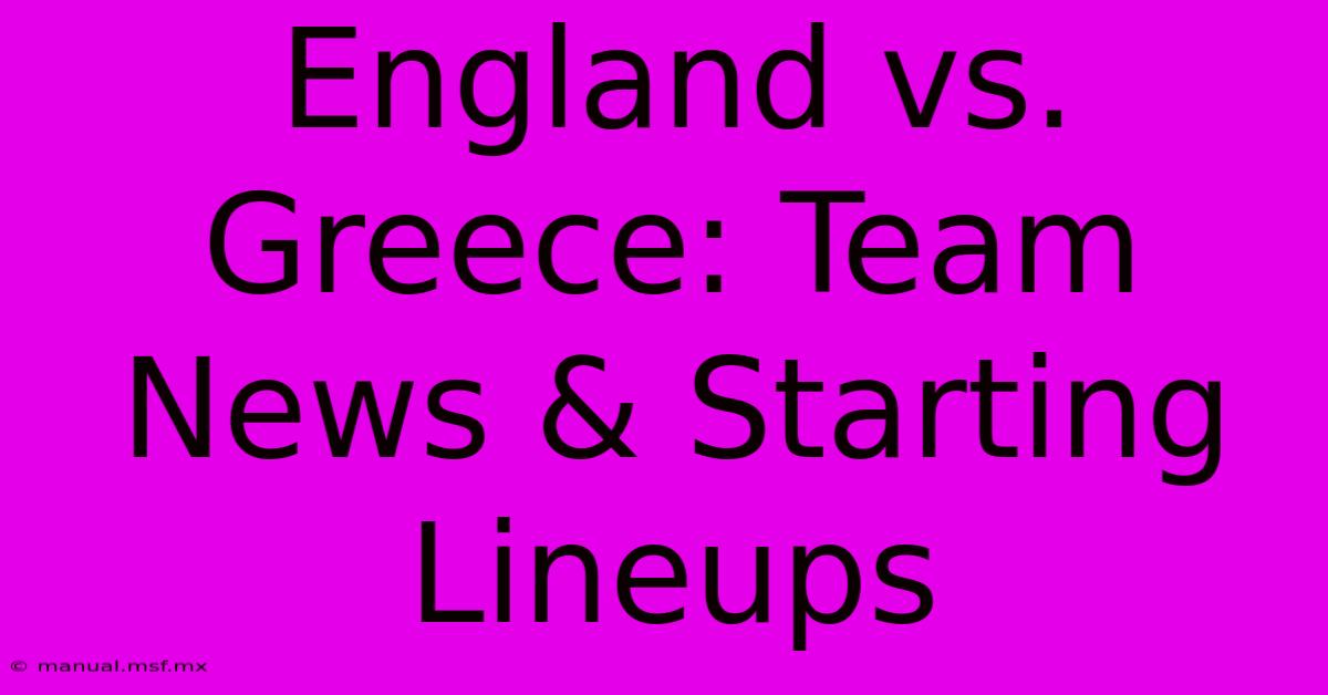 England Vs. Greece: Team News & Starting Lineups 