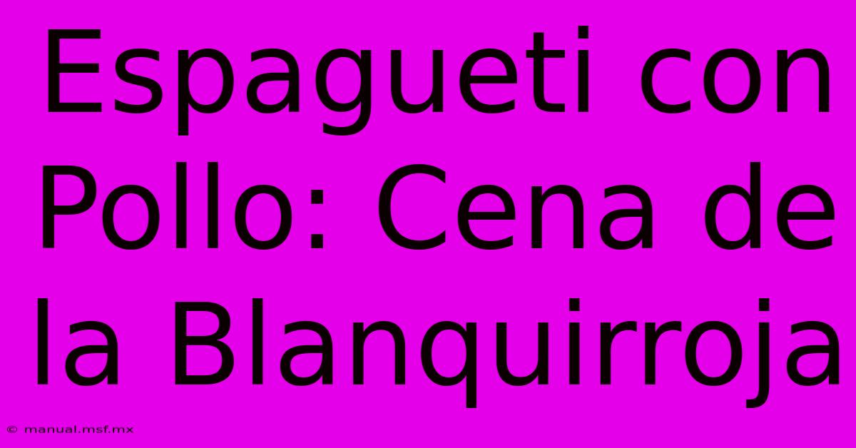 Espagueti Con Pollo: Cena De La Blanquirroja