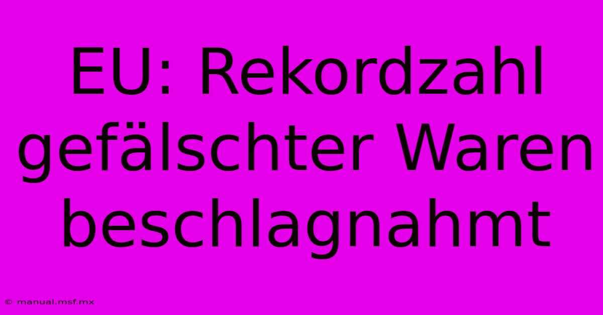 EU: Rekordzahl Gefälschter Waren Beschlagnahmt