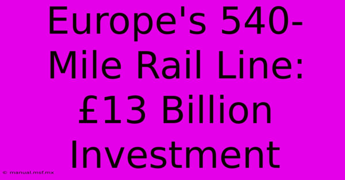 Europe's 540-Mile Rail Line: £13 Billion Investment 