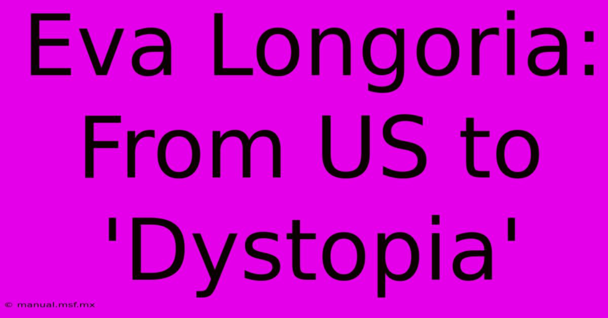 Eva Longoria: From US To 'Dystopia'