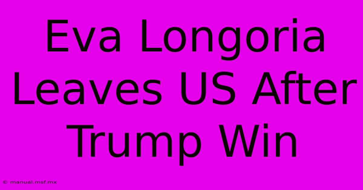 Eva Longoria Leaves US After Trump Win