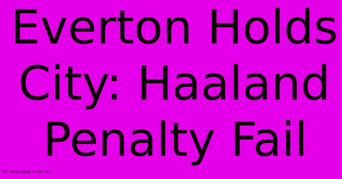 Everton Holds City: Haaland Penalty Fail