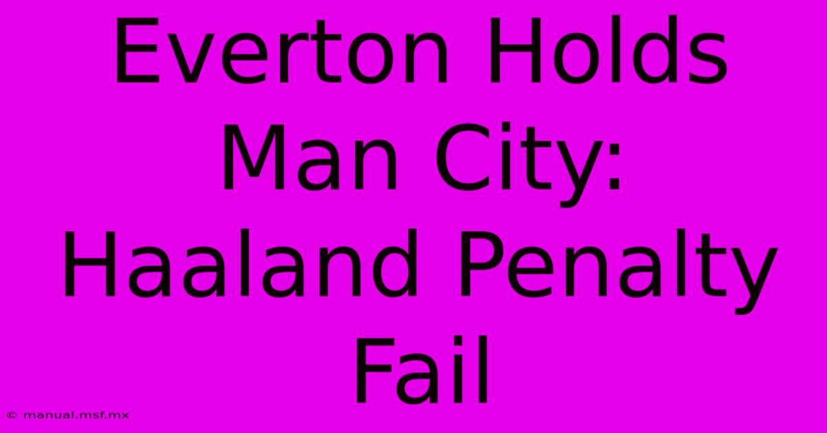 Everton Holds Man City: Haaland Penalty Fail