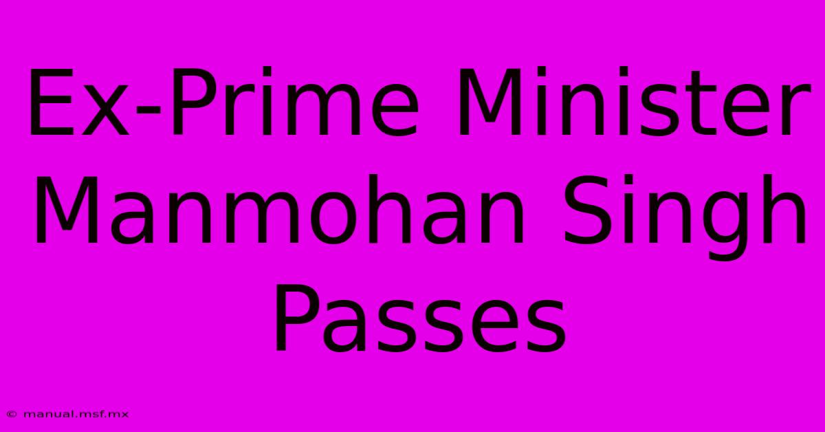 Ex-Prime Minister Manmohan Singh Passes