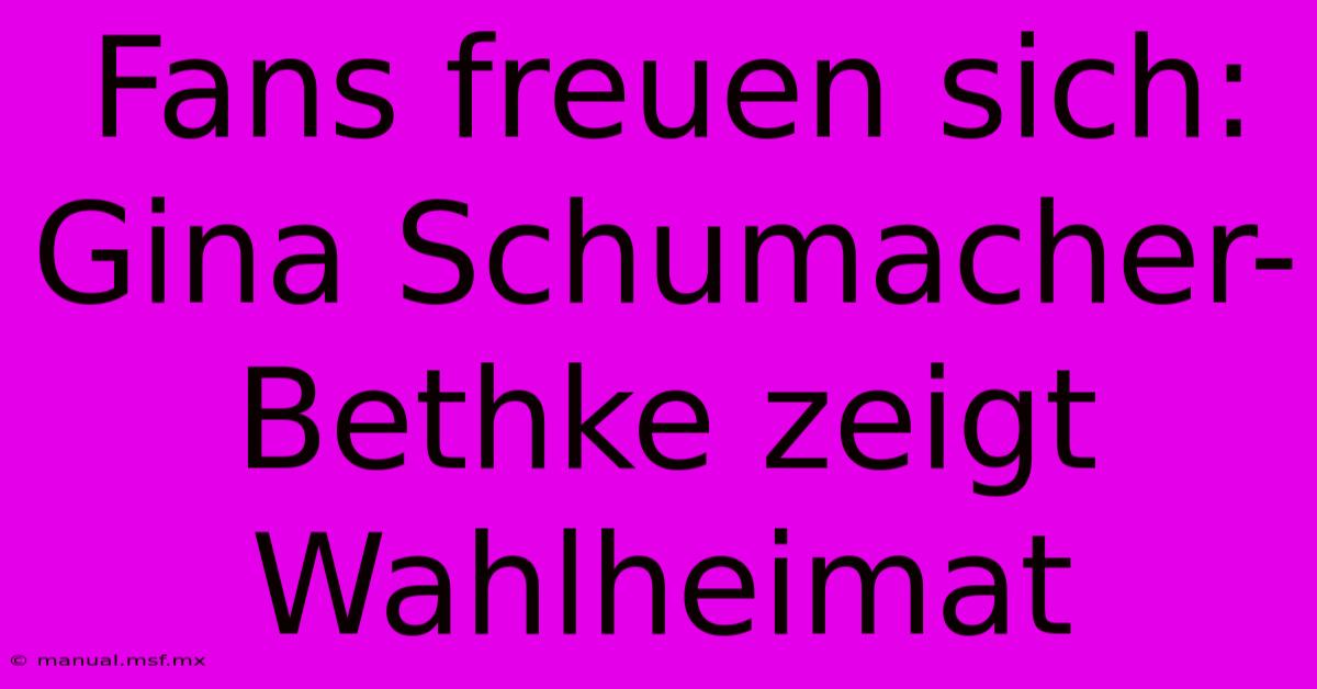 Fans Freuen Sich: Gina Schumacher-Bethke Zeigt Wahlheimat 