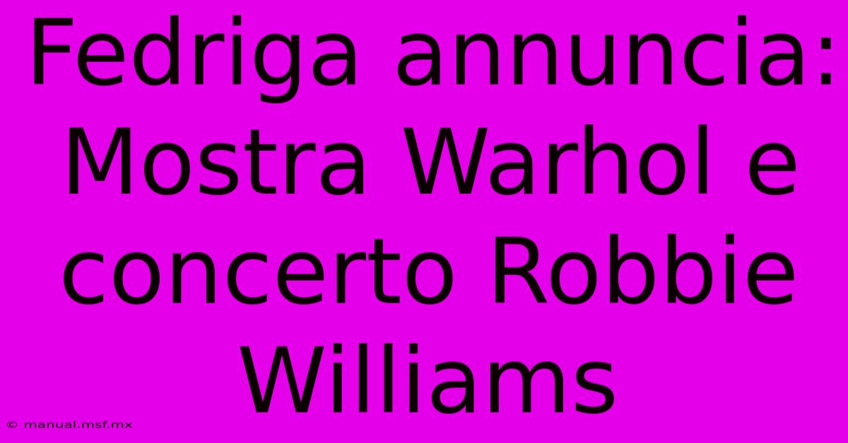 Fedriga Annuncia: Mostra Warhol E Concerto Robbie Williams