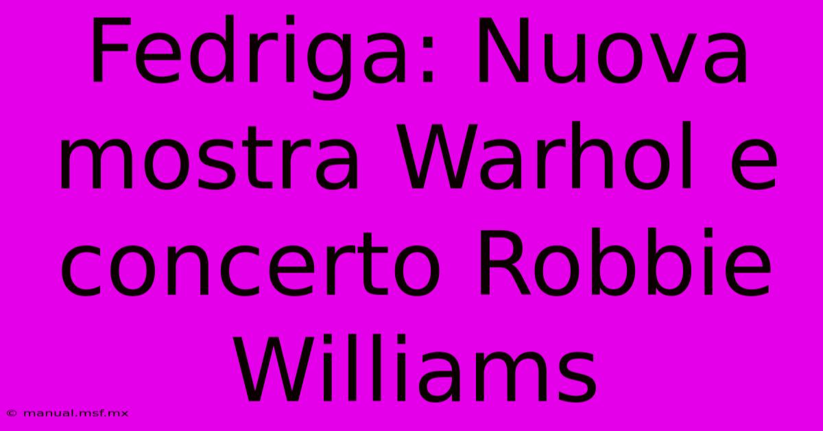 Fedriga: Nuova Mostra Warhol E Concerto Robbie Williams