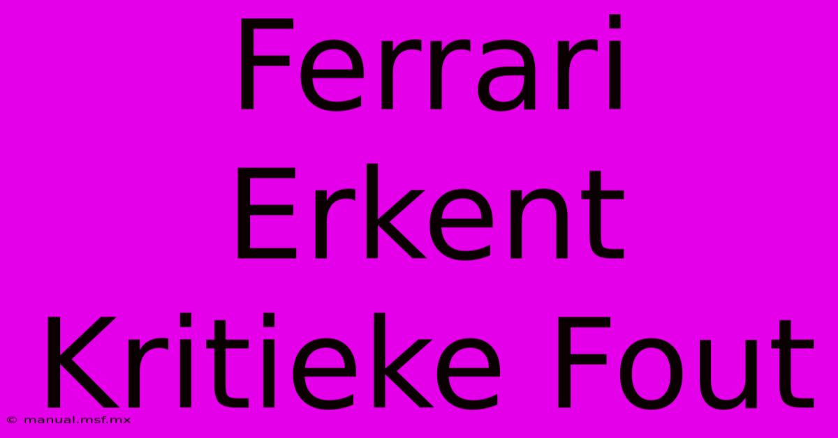 Ferrari Erkent Kritieke Fout