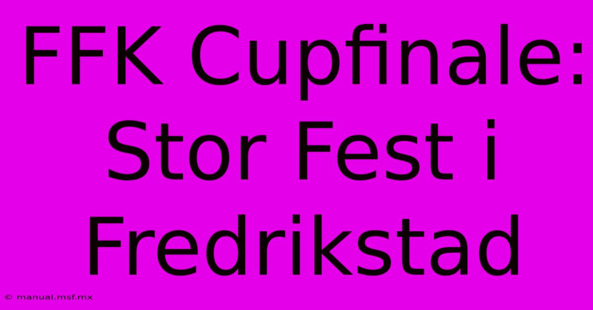 FFK Cupfinale: Stor Fest I Fredrikstad