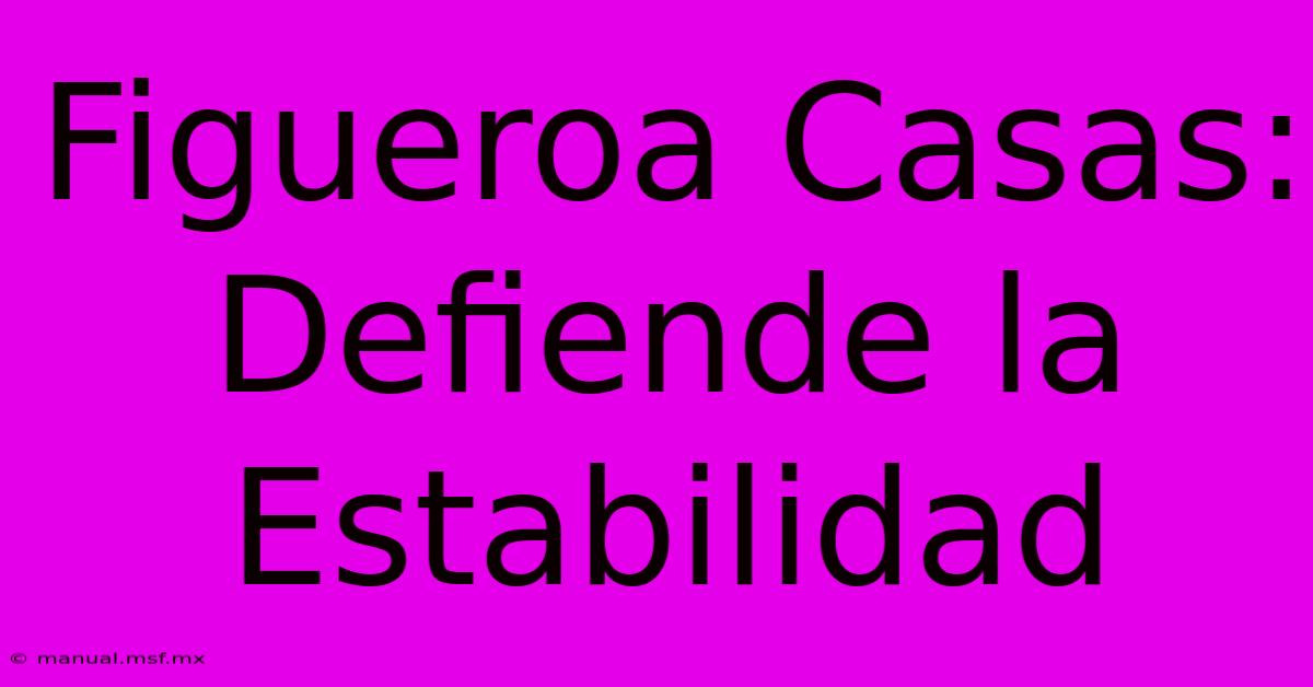 Figueroa Casas:  Defiende La Estabilidad 