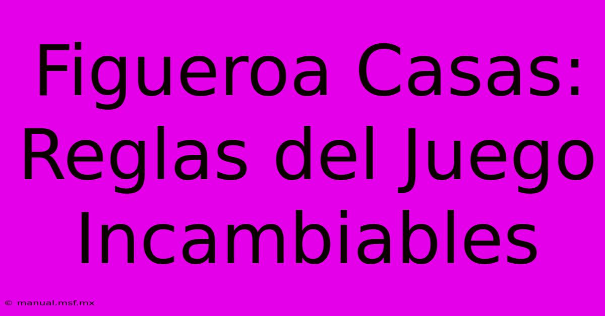 Figueroa Casas: Reglas Del Juego Incambiables