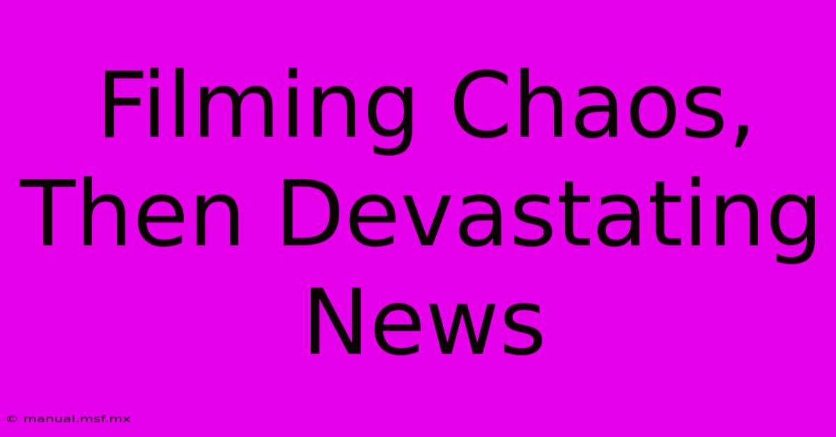 Filming Chaos, Then Devastating News