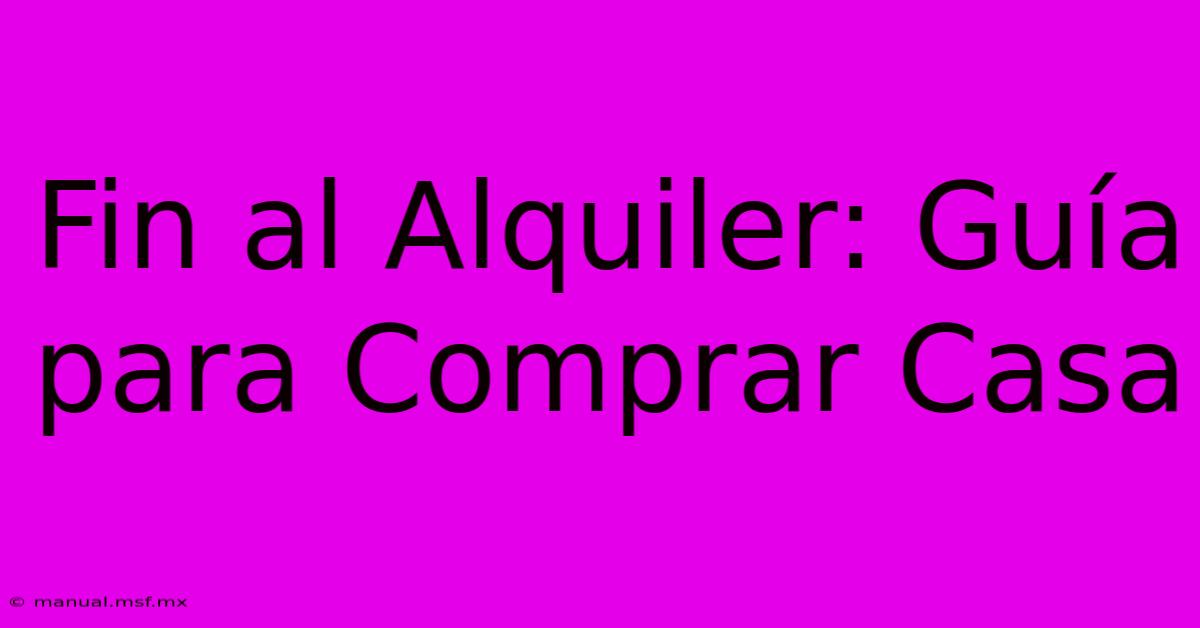 Fin Al Alquiler: Guía Para Comprar Casa