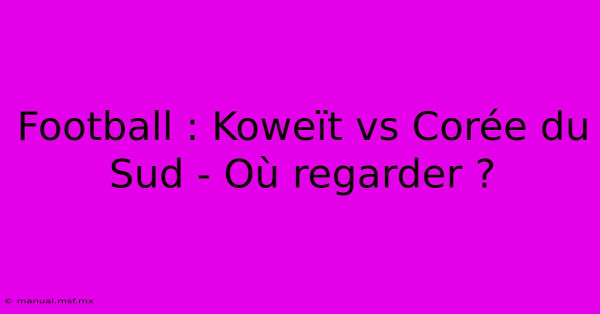 Football : Koweït Vs Corée Du Sud - Où Regarder ?