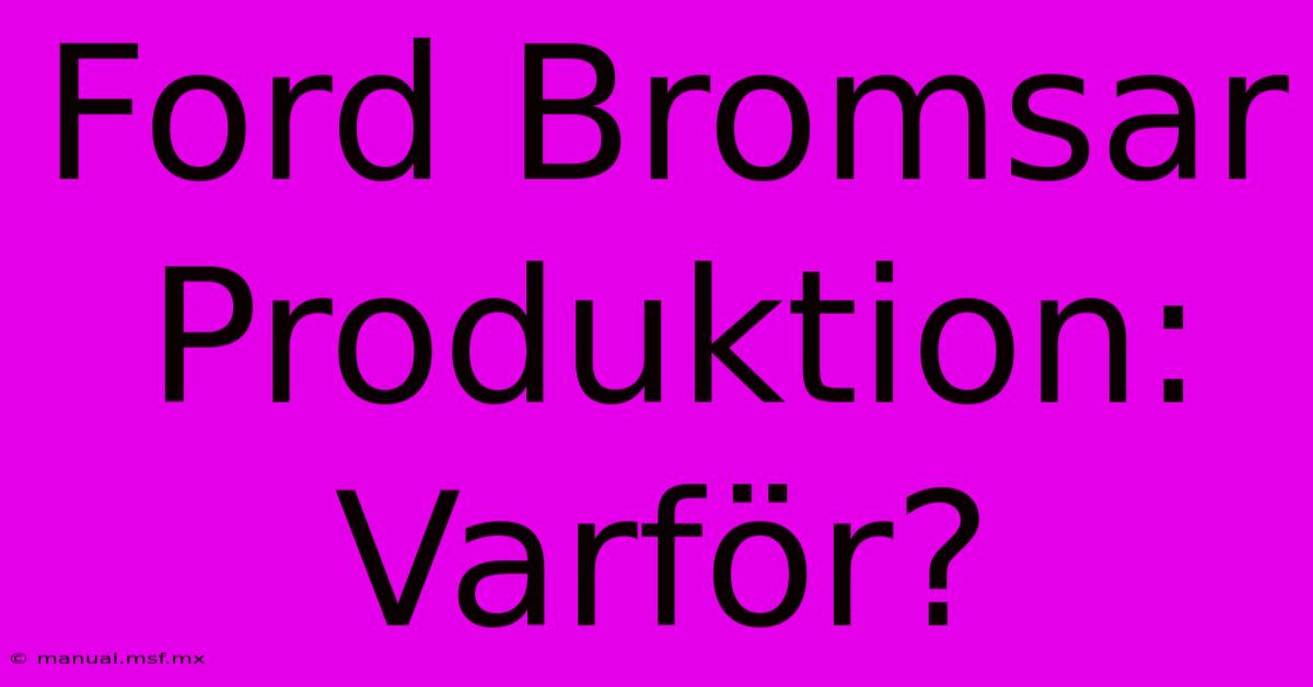 Ford Bromsar Produktion: Varför?