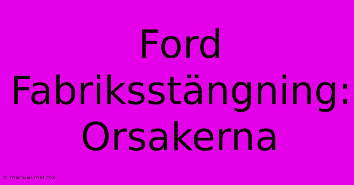 Ford Fabriksstängning: Orsakerna