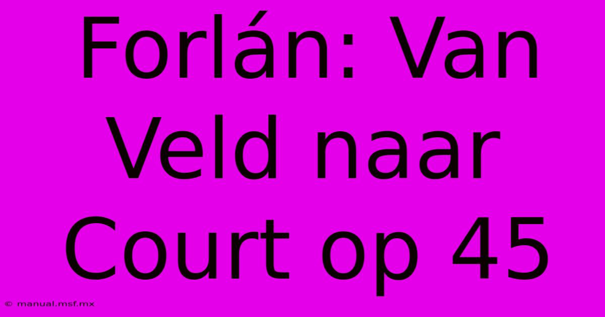 Forlán: Van Veld Naar Court Op 45 