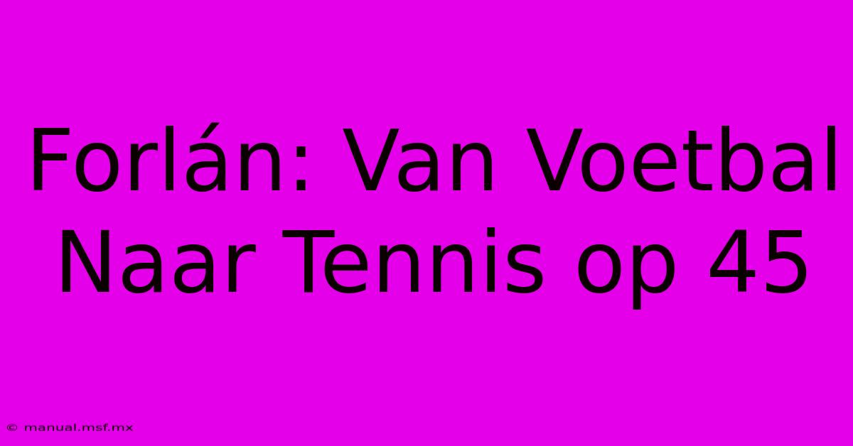 Forlán: Van Voetbal Naar Tennis Op 45