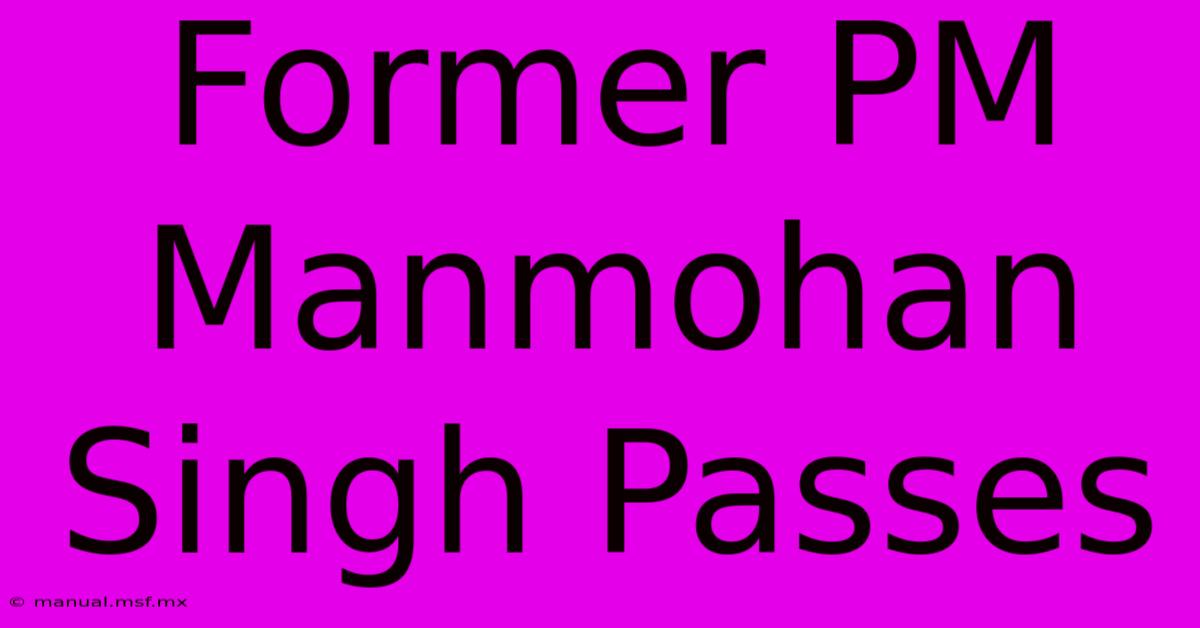 Former PM Manmohan Singh Passes