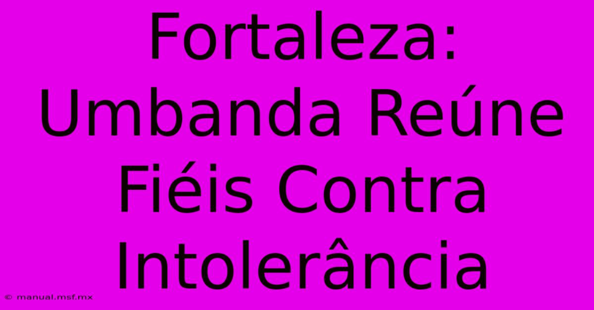 Fortaleza: Umbanda Reúne Fiéis Contra Intolerância