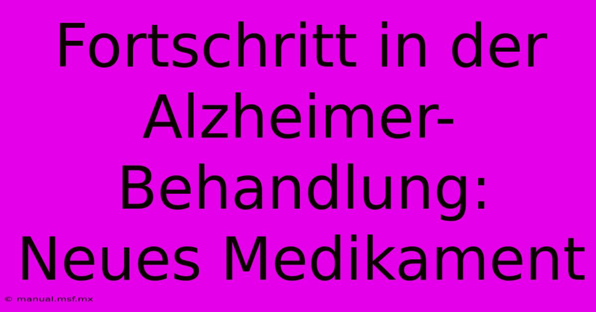 Fortschritt In Der Alzheimer-Behandlung: Neues Medikament 