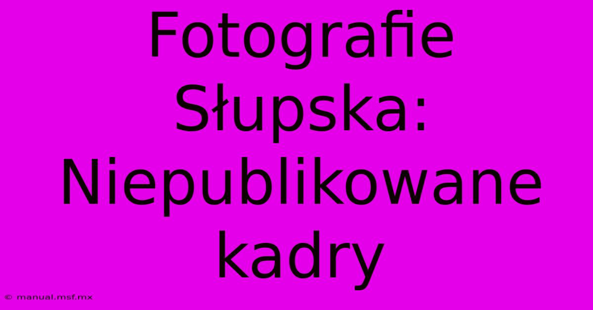 Fotografie Słupska: Niepublikowane Kadry