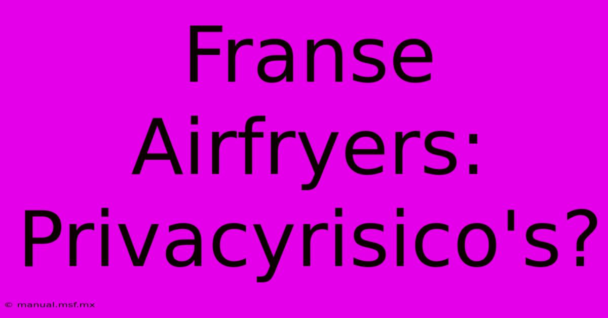 Franse Airfryers: Privacyrisico's?