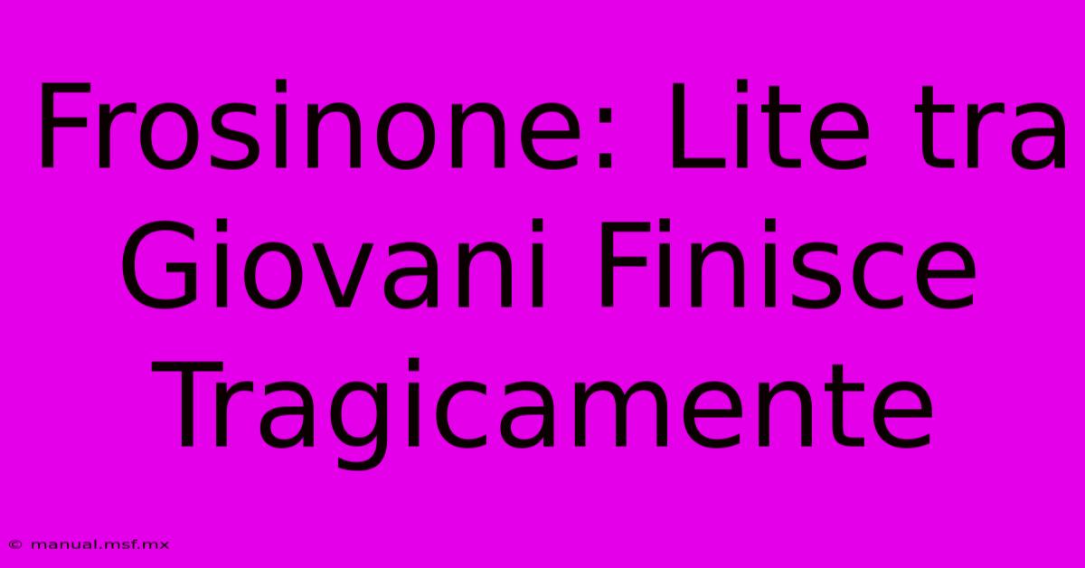 Frosinone: Lite Tra Giovani Finisce Tragicamente