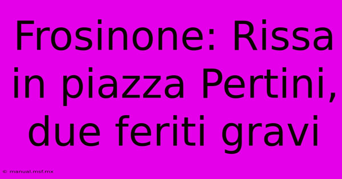 Frosinone: Rissa In Piazza Pertini, Due Feriti Gravi 