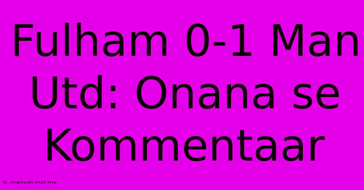 Fulham 0-1 Man Utd: Onana Se Kommentaar